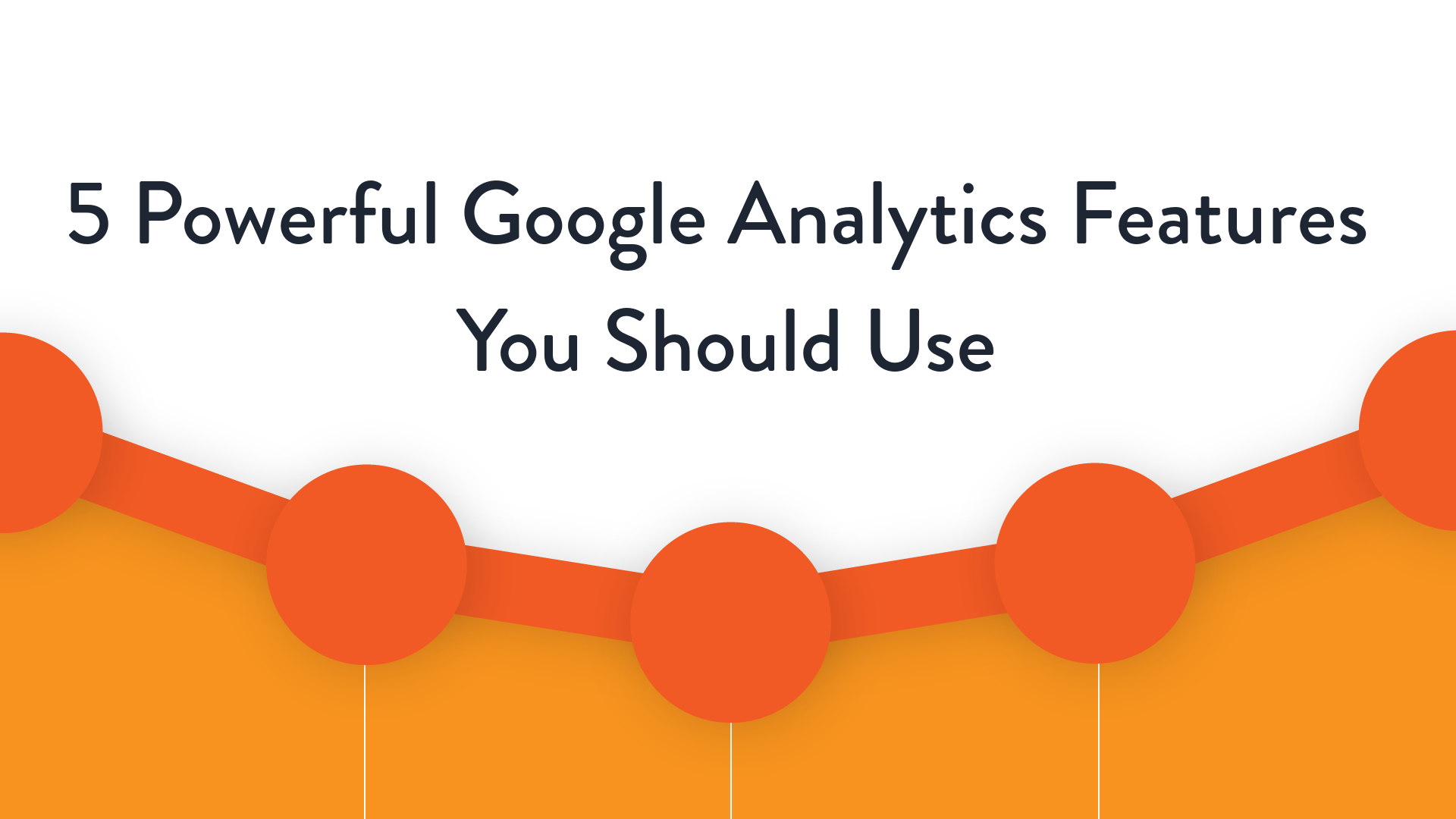5 Powerful Google Analytics Features You Should Use